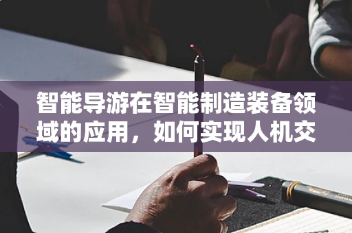 智能导游在智能制造装备领域的应用，如何实现人机交互的未来旅游体验？