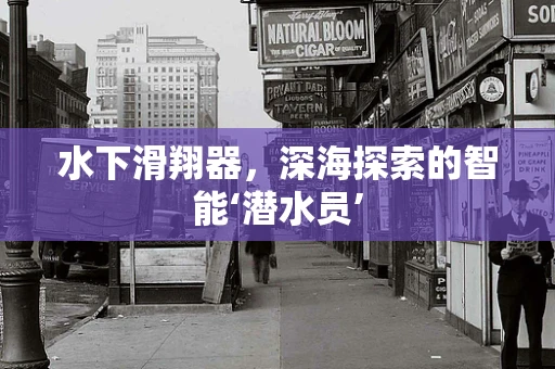水下滑翔器，深海探索的智能‘潜水员’