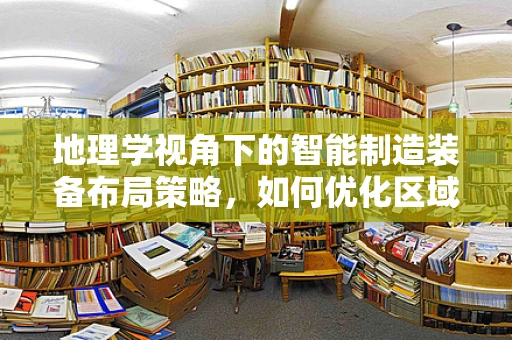 地理学视角下的智能制造装备布局策略，如何优化区域资源配置？