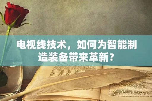 电视线技术，如何为智能制造装备带来革新？