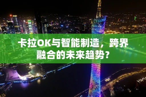 卡拉OK与智能制造，跨界融合的未来趋势？