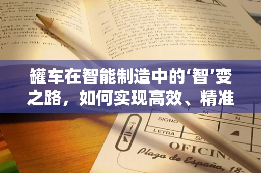 罐车在智能制造中的‘智’变之路，如何实现高效、精准的物流管理？
