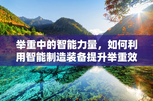 举重中的智能力量，如何利用智能制造装备提升举重效率？