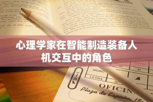 心理学家在智能制造装备人机交互中的角色