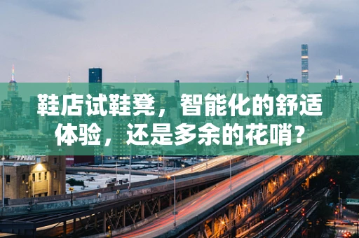 鞋店试鞋凳，智能化的舒适体验，还是多余的花哨？