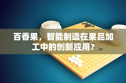 百香果，智能制造在果品加工中的创新应用？