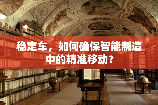 稳定车，如何确保智能制造中的精准移动？