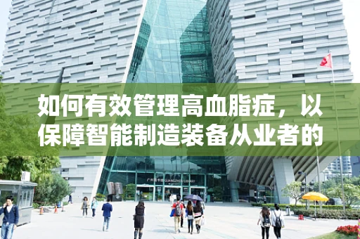 如何有效管理高血脂症，以保障智能制造装备从业者的健康？