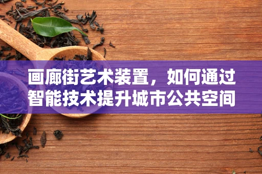 画廊街艺术装置，如何通过智能技术提升城市公共空间的互动体验？