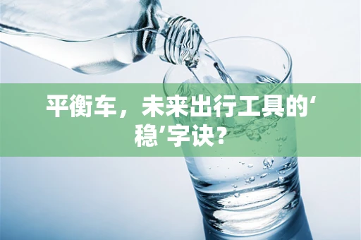 平衡车，未来出行工具的‘稳’字诀？