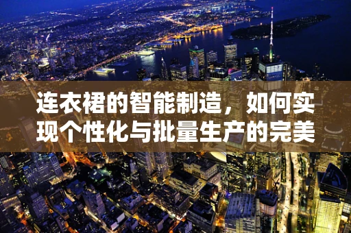连衣裙的智能制造，如何实现个性化与批量生产的完美融合？