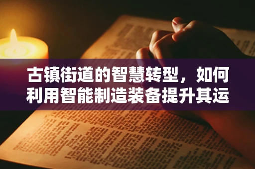 古镇街道的智慧转型，如何利用智能制造装备提升其运营效率？