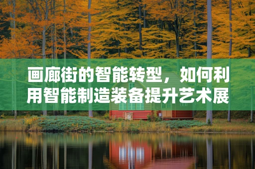 画廊街的智能转型，如何利用智能制造装备提升艺术展览的效率与体验？