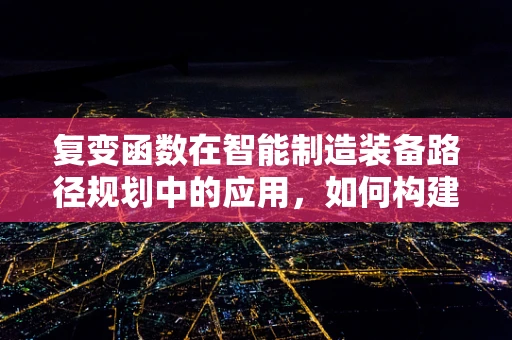 复变函数在智能制造装备路径规划中的应用，如何构建最优路径？