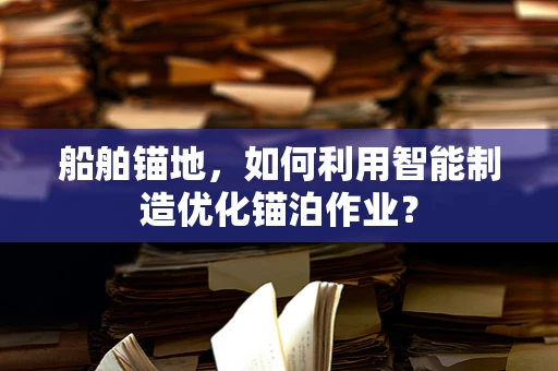 船舶锚地，如何利用智能制造优化锚泊作业？