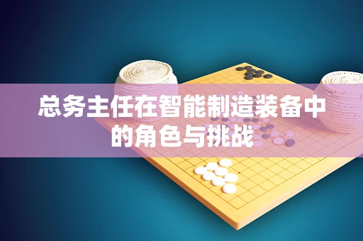 总务主任在智能制造装备中的角色与挑战
