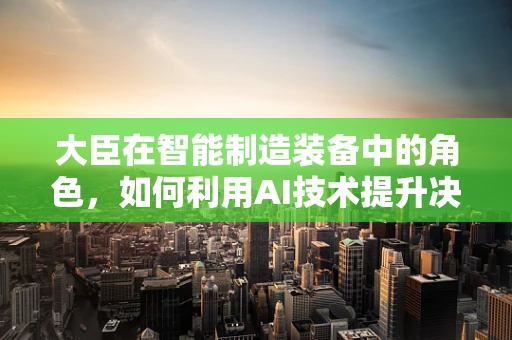 大臣在智能制造装备中的角色，如何利用AI技术提升决策效率？