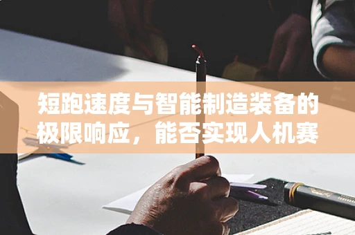 短跑速度与智能制造装备的极限响应，能否实现人机赛跑的未来？