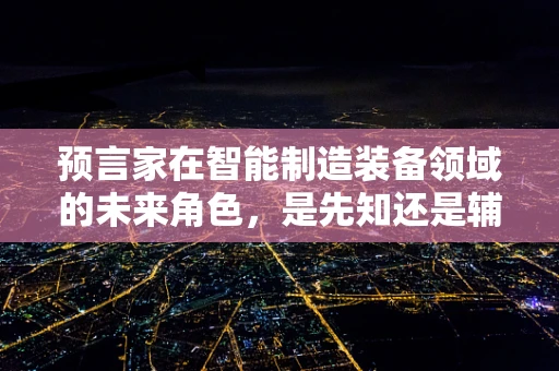 预言家在智能制造装备领域的未来角色，是先知还是辅助者？