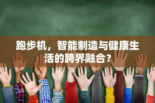 跑步机，智能制造与健康生活的跨界融合？