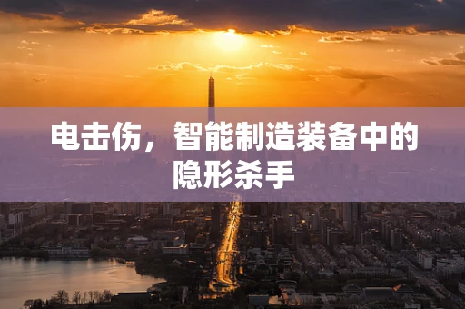 电击伤，智能制造装备中的隐形杀手