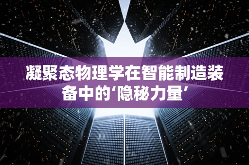 凝聚态物理学在智能制造装备中的‘隐秘力量’