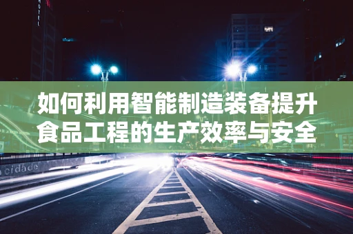 如何利用智能制造装备提升食品工程的生产效率与安全性？