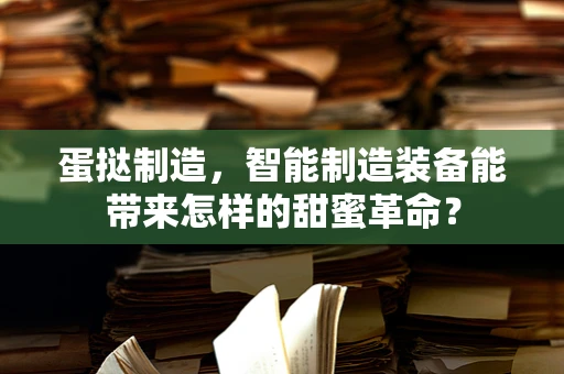 蛋挞制造，智能制造装备能带来怎样的甜蜜革命？