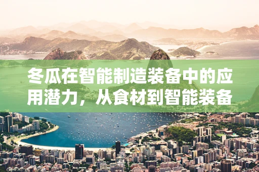 冬瓜在智能制造装备中的应用潜力，从食材到智能装备的跨界创新？