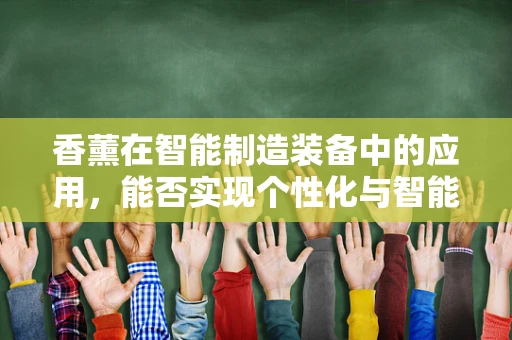 香薰在智能制造装备中的应用，能否实现个性化与智能化的完美结合？