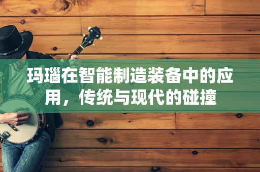 玛瑙在智能制造装备中的应用，传统与现代的碰撞