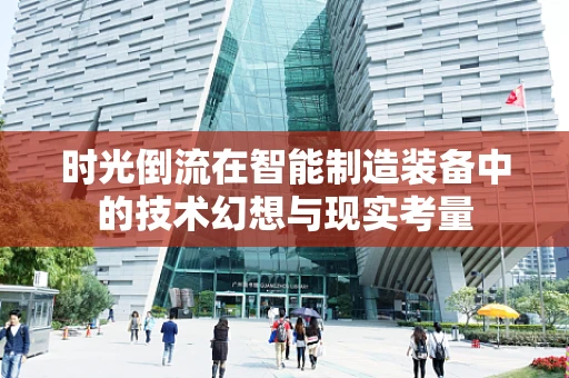 时光倒流在智能制造装备中的技术幻想与现实考量