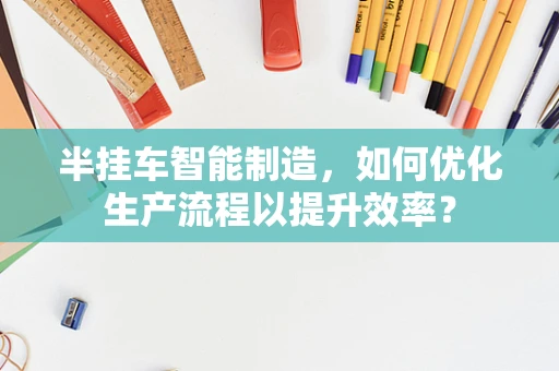 半挂车智能制造，如何优化生产流程以提升效率？