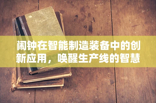 闹钟在智能制造装备中的创新应用，唤醒生产线的智慧之音？