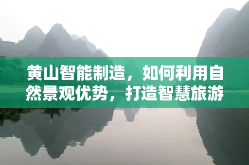 黄山智能制造，如何利用自然景观优势，打造智慧旅游新体验？