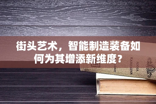 街头艺术，智能制造装备如何为其增添新维度？
