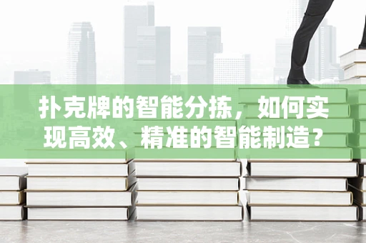 扑克牌的智能分拣，如何实现高效、精准的智能制造？