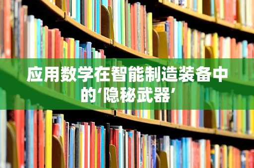 应用数学在智能制造装备中的‘隐秘武器’