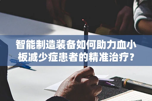 智能制造装备如何助力血小板减少症患者的精准治疗？