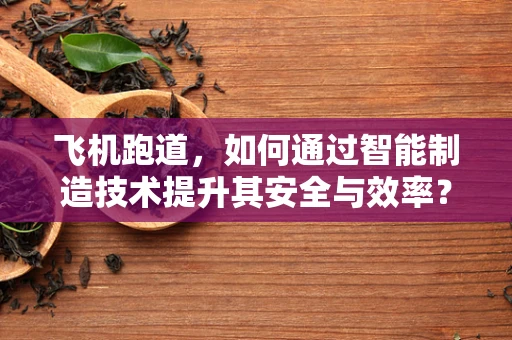飞机跑道，如何通过智能制造技术提升其安全与效率？