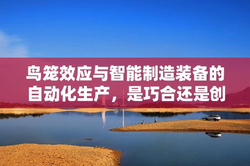 鸟笼效应与智能制造装备的自动化生产，是巧合还是创新启示？
