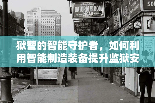 狱警的智能守护者，如何利用智能制造装备提升监狱安全管理？