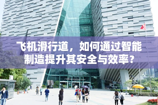 飞机滑行道，如何通过智能制造提升其安全与效率？
