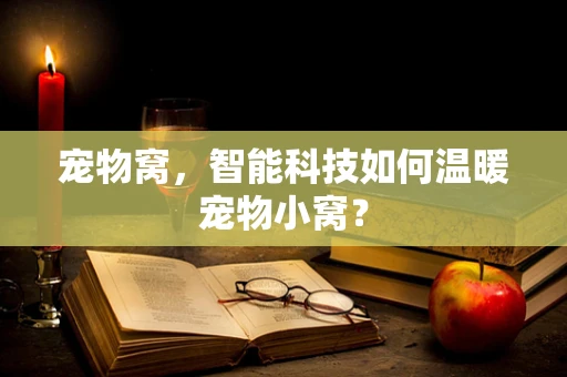 宠物窝，智能科技如何温暖宠物小窝？