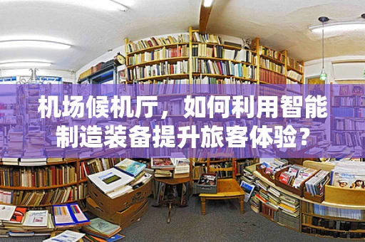 机场候机厅，如何利用智能制造装备提升旅客体验？