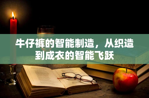 牛仔裤的智能制造，从织造到成衣的智能飞跃