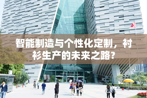智能制造与个性化定制，衬衫生产的未来之路？