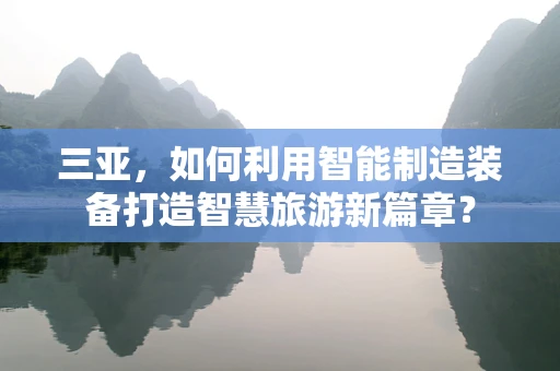 三亚，如何利用智能制造装备打造智慧旅游新篇章？