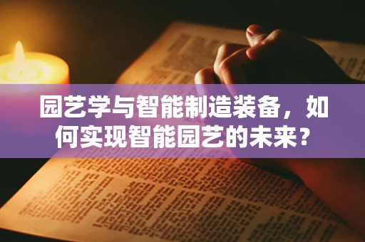 园艺学与智能制造装备，如何实现智能园艺的未来？