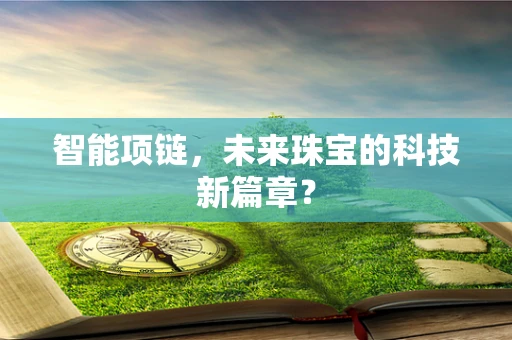 智能项链，未来珠宝的科技新篇章？